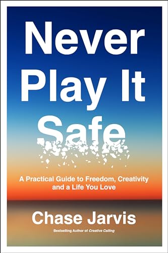Never Play It Safe: A Practical Guide to Freedom, Creativity, and a Life You Love