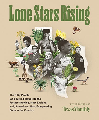Lone Stars Rising: The Fifty People Who Turned Texas Into the Fastest-Growing, Most Exciting, And, Sometimes, Most Exasperating State in