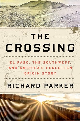 Crossing: El Paso, the Southwest, and America's Forgotten Origin Story