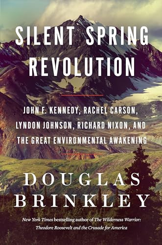 Silent Spring Revolution: John F. Kennedy, Rachel Carson, Lyndon Johnson, Richard Nixon, and the Great Environmental Awakening