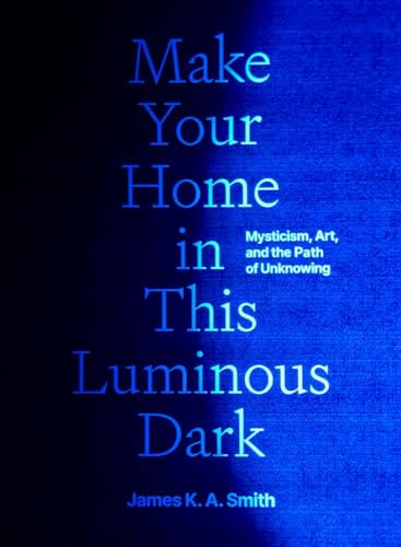 Make Your Home in This Luminous Dark: Mysticism, Art, and the Path of Unknowing