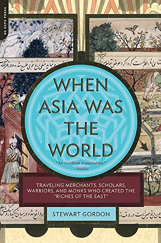 When Asia Was the World: Traveling Merchants, Scholars, Warriors, and Monks Who Created the ""riches of the ""east""