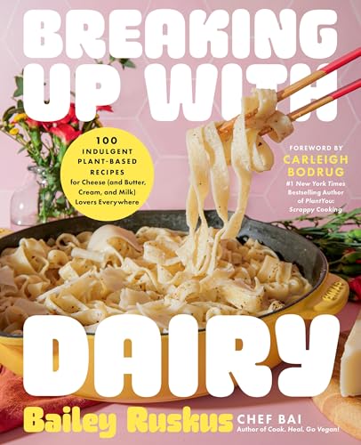 Breaking Up with Dairy: 100 Indulgent Plant-Based Recipes for Cheese (and Butter, Cream, and Milk) Lovers Everywhere