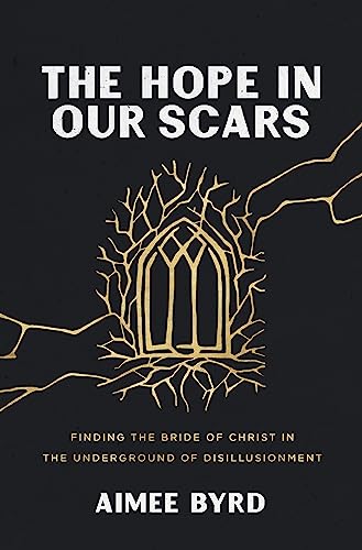 Hope in Our Scars: Finding the Bride of Christ in the Underground of Disillusionment