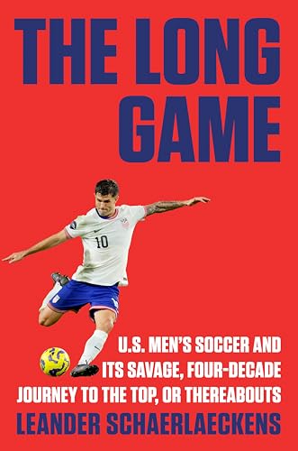 Long Game: U.S. Men's Soccer and Its Savage, Four-Decade Journey to the Top, or Thereabouts