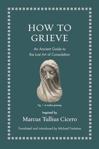 How to Grieve: An Ancient Guide to the Lost Art of Consolation