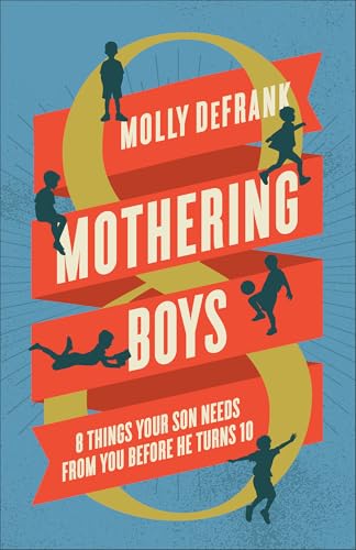 Mothering Boys: 8 Things Your Son Needs from You Before He Turns 10