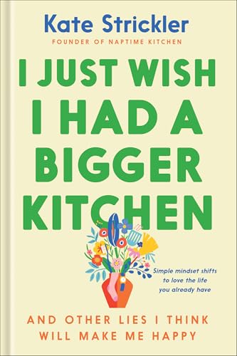 I Just Wish I Had a Bigger Kitchen: And Other Lies I Think Will Make Me Happy
