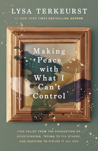 Making Peace with What I Can't Control: Find Relief from the Exhaustion of Overthinking, Trying to Fix Others, and Wanting to Figure It All Out