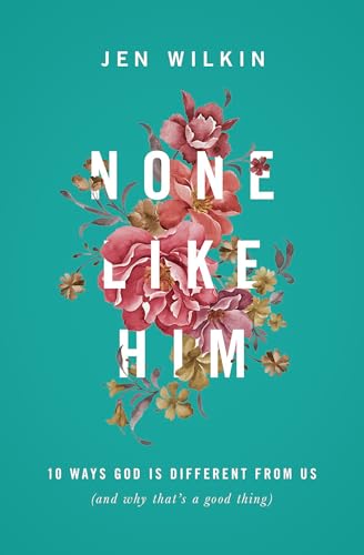 None Like Him: 10 Ways God Is Different from Us (and Why That's a Good Thing)