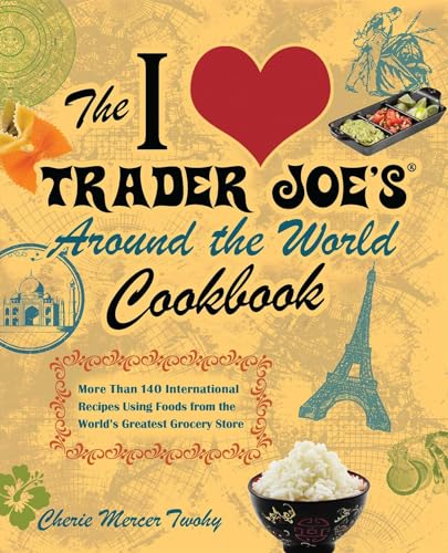 I Love Trader Joe's Around the World Cookbook: More Than 140 International Recipes Using Foods from the World's Greatest Grocery Store
