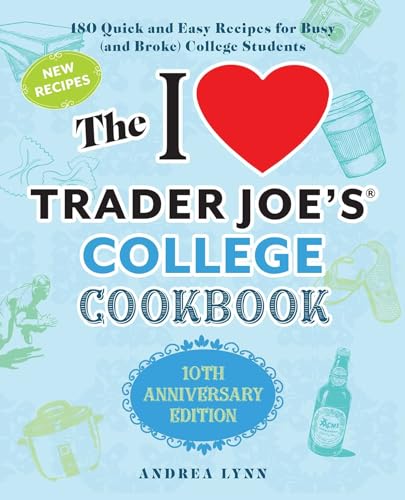 I Love Trader Joe's College Cookbook: 10th Anniversary Edition: 180 Quick and Easy Recipes for Busy (and Broke) College Students (Anniversary)