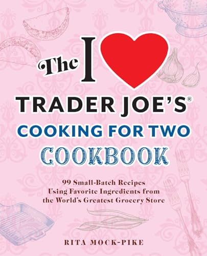 I Love Trader Joe's Cooking for Two Cookbook: 99 Small-Batch Recipes Using Favorite Ingredients from the World's Greatest Grocery Store