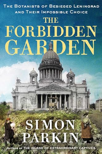 Forbidden Garden: The Botanists of Besieged Leningrad and Their Impossible Choice
