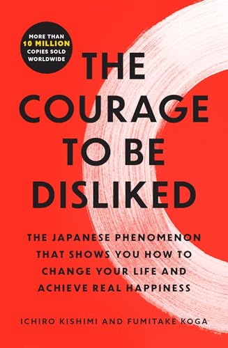 Courage to Be Disliked: The Japanese Phenomenon That Shows You How to Change Your Life and Achieve Real Happiness