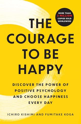 Courage to Be Happy: Discover the Power of Positive Psychology and Choose Happiness Every Day