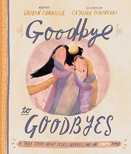 Goodbye to Goodbyes Storybook: A True Story about Jesus, Lazarus, and an Empty Tomb