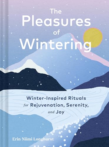 Pleasures of Wintering: Winter-Inspired Rituals for Rejuvenation, Serenity, and Joy