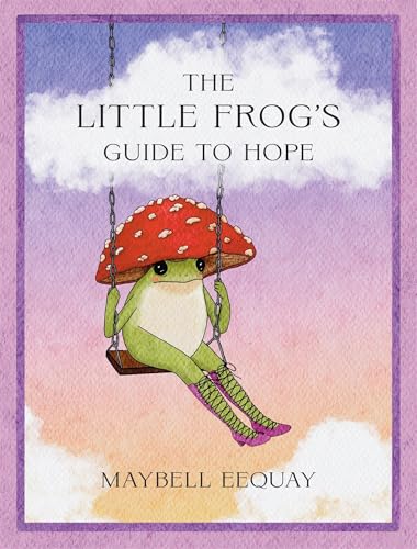 Little Frog's Guide to Hope: Love, Wisdom and Affirmations for Tough Days from the Internet's Beloved Mushroom Frog