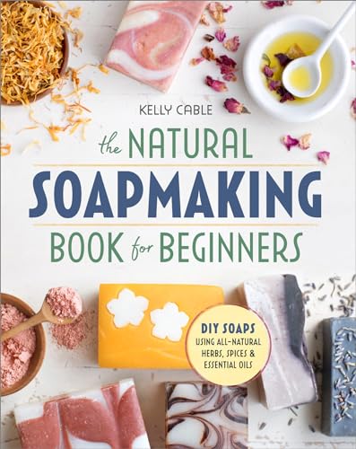 Natural Soap Making Book for Beginners: Do-It-Yourself Soaps Using All-Natural Herbs, Spices, and Essential Oils