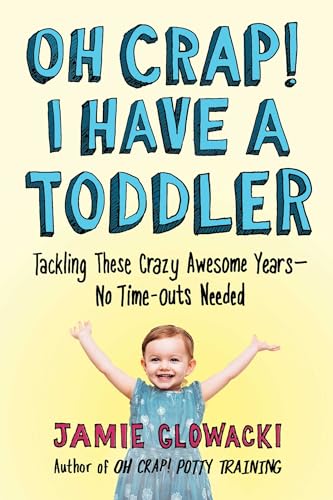 Oh Crap! I Have a Toddler: Tackling These Crazy Awesome Years--No Time-Outs Needed