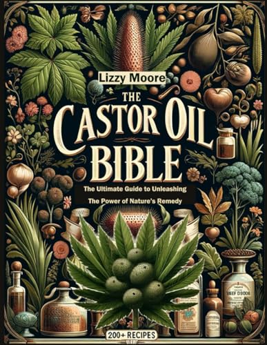 Castor Oil Bible Unveiled: The Ultimate Guide to Unleashing the Power of Nature's Remedy/ 200+ Recipes for Your Well-being, Health and Beauty (Na
