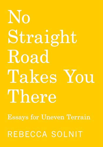 No Straight Road Takes You There: Essays for Uneven Terrain