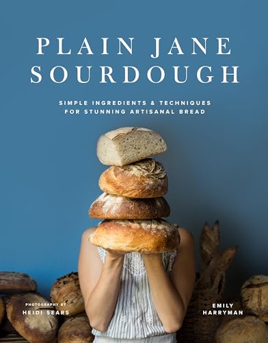 Plain Jane Sourdough: Simple Ingredients & Techniques for Stunning Artisanal Bread