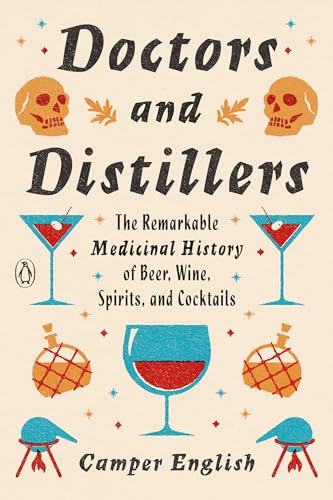 Doctors and Distillers: The Remarkable Medicinal History of Beer, Wine, Spirits, and Cocktails