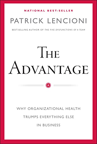 Advantage: Why Organizational Health Trumps Everything Else in Business