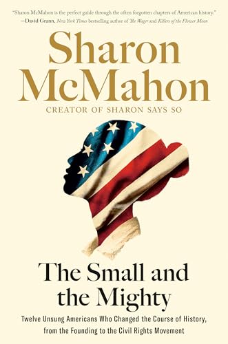 Small and the Mighty: Twelve Unsung Americans Who Changed the Course of History, from the Founding to the Civil Rights Movement