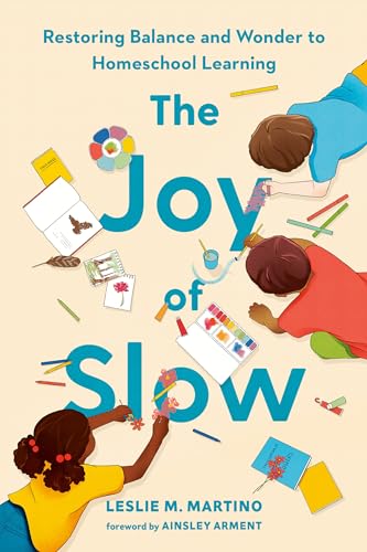 Joy of Slow: Restoring Balance and Wonder to Homeschool Learning