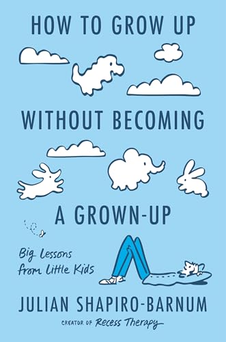 How to Grow Up Without Becoming a Grown-Up: Big Lessons from Little Kids
