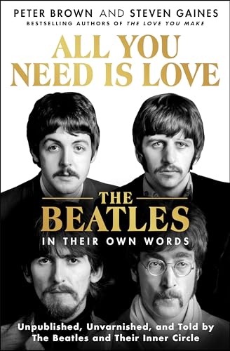 All You Need Is Love: The Beatles in Their Own Words: Unpublished, Unvarnished, and Told by the Beatles and Their Inner Circle