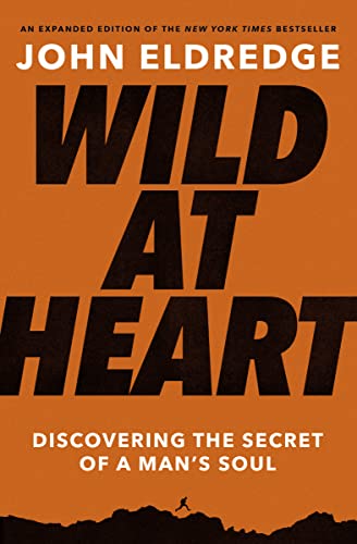 Wild at Heart: Discovering the Secret of a Man's Soul (Expanded)