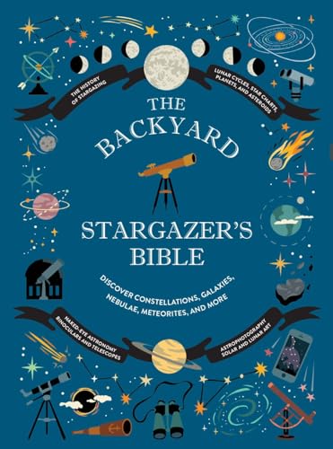Backyard Stargazer's Bible: Discover Constellations, Galaxies, Nebulae, Meteorites, and More