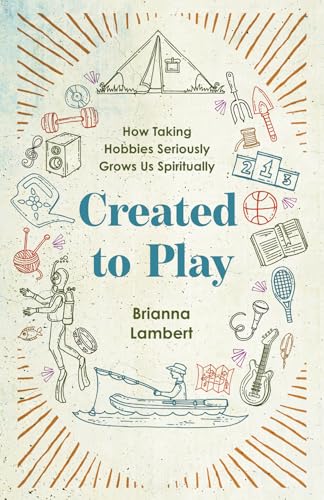Created to Play: How Taking Hobbies Seriously Grows Us Spiritually