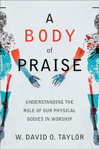 Body of Praise: Understanding the Role of Our Physical Bodies in Worship