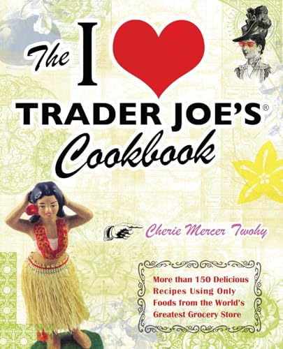 I Love Trader Joe's Cookbook: More Than 150 Delicious Recipes Using Only Foods from the World's Greatest Grocery Store