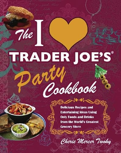 I Love Trader Joe's Party Cookbook: Delicious Recipes and Entertaining Ideas Using Only Foods and Drinks from the World's Greatest Groce
