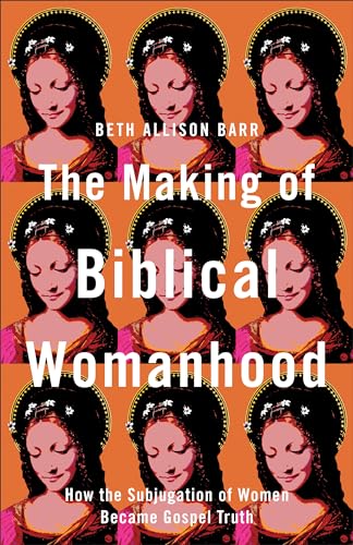 Making of Biblical Womanhood: How the Subjugation of Women Became Gospel Truth