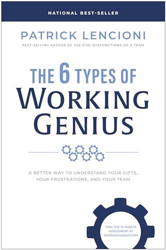 6 Types of Working Genius: A Better Way to Understand Your Gifts, Your Frustrations, and Your Team