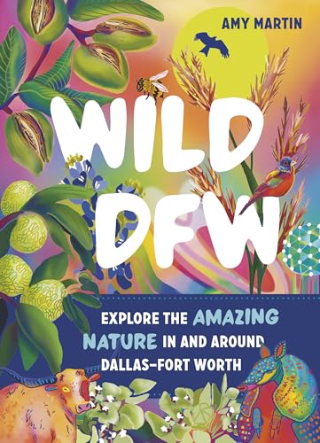 Wild Dfw: Explore the Amazing Nature in and Around Dallas-Fort Worth