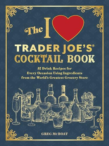 I Love Trader Joe's(r) Cocktail Book: 52 Drink Recipes for Every Occasion Using Ingredients from the World's Greatest Grocery Store