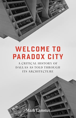 Welcome to Paradox City: A Critical History of Dallas as Told Through Its Architecture