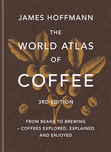 World Atlas of Coffee 3rd Edition: From Beans to Brewing - Coffees Explored, Explained and Enjoyed
