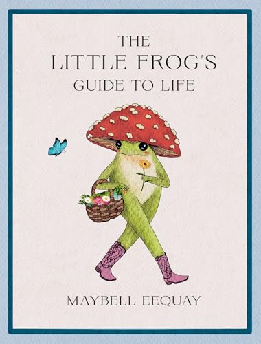 Little Frog's Guide to Life: Love, Advice and Inspiration for Every Day from the Internet's Beloved Mushroom Frog