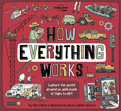 Lonely Planet Kids How Everything Works: Awesome Facts & Lift the Flaps Amazing Illustrations Everyday Gadgets, Inventions, Technology & Things of the