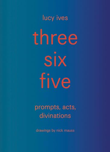 Three Six Five: Prompts, Acts, Divinations (an Inexhaustible Compendium for Writing)