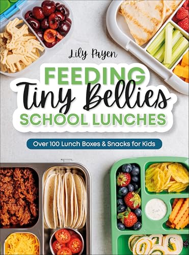 Feeding Tiny Bellies: School Lunches: Over 100 Lunch Boxes and Snacks for Kids
